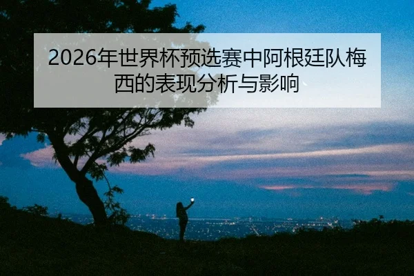 nian-shi-jie-bei-yu-xuan-sai-zhong-a-gen-ting-dui-mei-xi-de-biao-xian-fen-xi-yu-ying-xiang-2-532.jpg