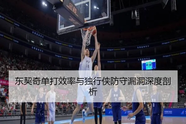 东契奇单打效率与独行侠防守漏洞深度剖析