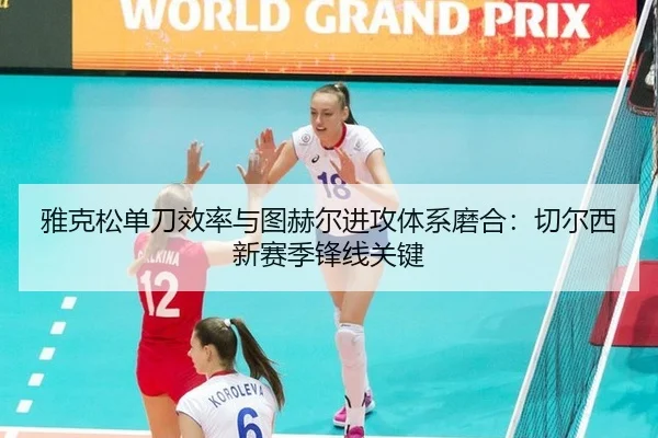 雅克松单刀效率与图赫尔进攻体系磨合：切尔西新赛季锋线关键