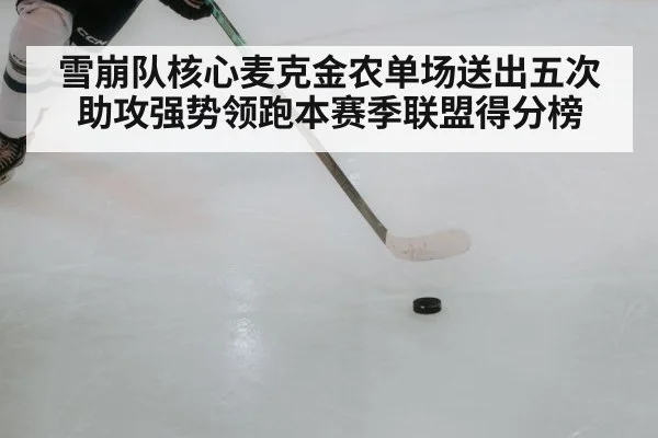 雪崩队核心麦克金农单场送出五次助攻强势领跑本赛季联盟得分榜