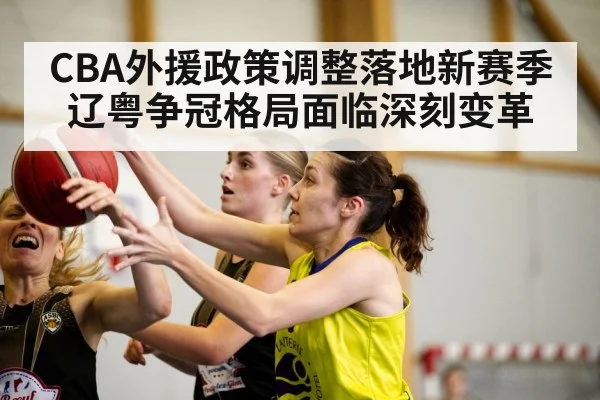 CBA外援政策调整落地新赛季辽粤争冠格局面临深刻变革